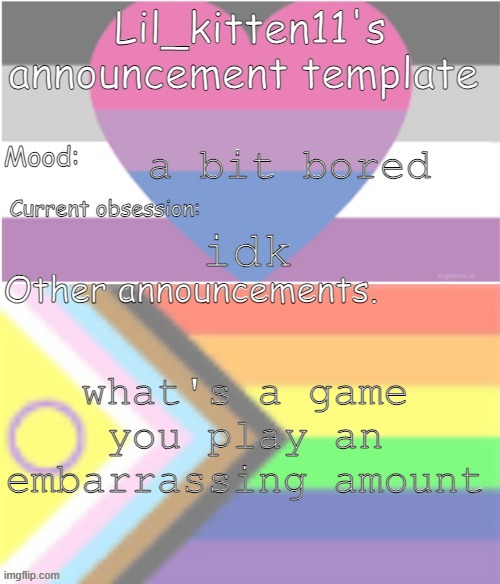 Lil_kitten11's announcement temp | a bit bored; idk; what's a game you play an embarrassing amount | image tagged in lil_kitten11's announcement temp | made w/ Imgflip meme maker