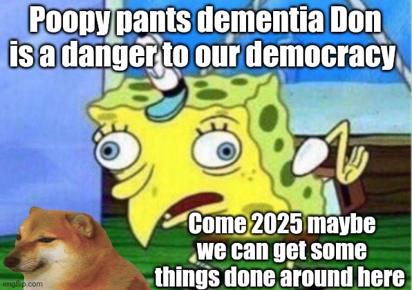 The danger | Poopy pants dementia Don is a danger to our democracy; Come 2025 maybe we can get some things done around here | image tagged in memes,mocking spongebob | made w/ Imgflip meme maker