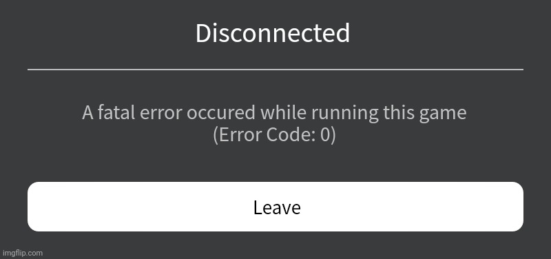 Error Code 0 | Disconnected; A fatal error occured while running this game
(Error Code: 0); Leave | image tagged in roblox error message | made w/ Imgflip meme maker