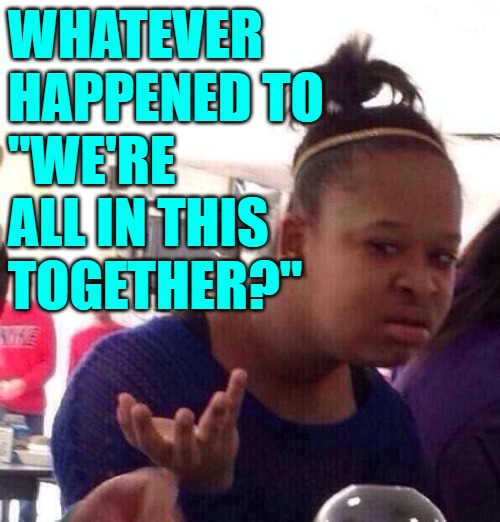 Covid Unites, Shootings Don't | WHATEVER HAPPENED TO
"WE'RE ALL IN THIS TOGETHER?" | image tagged in memes,black girl wat,current events,politics,so true memes,united states of america | made w/ Imgflip meme maker