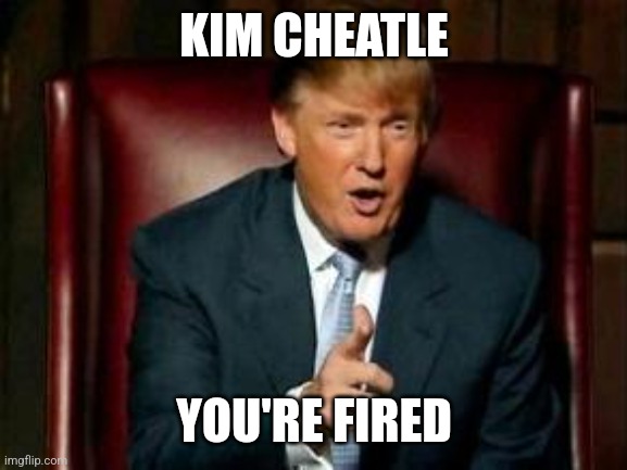 Donald Trump | KIM CHEATLE; YOU'RE FIRED | image tagged in donald trump | made w/ Imgflip meme maker