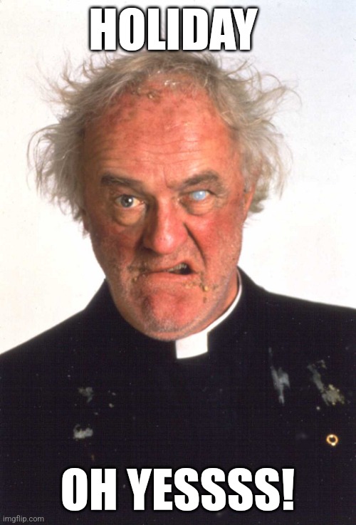Father Jack holiday | HOLIDAY; OH YESSSS! | image tagged in holiday,holidays,happy holidays,father ted | made w/ Imgflip meme maker