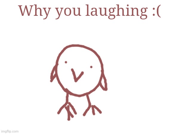 Why you laughing :( | made w/ Imgflip meme maker