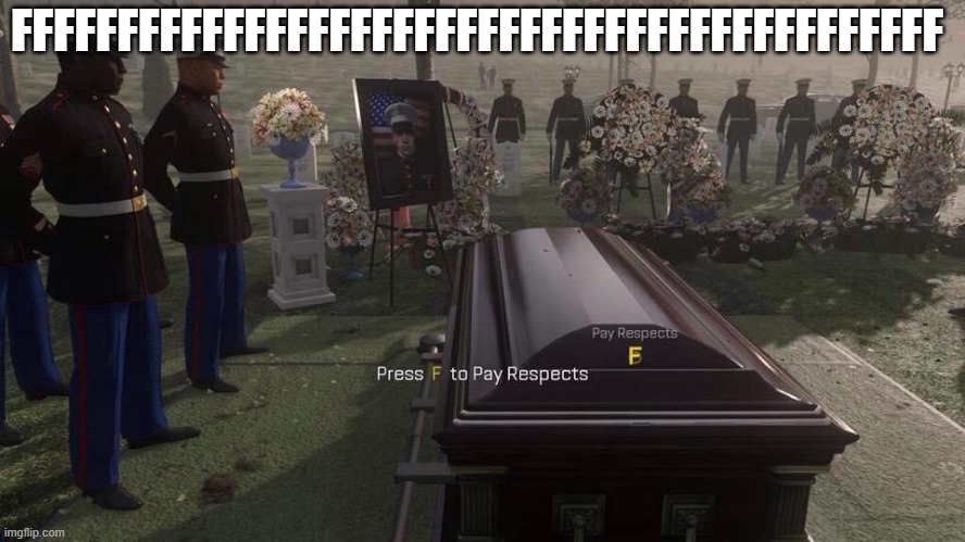 Press F to Pay Respects | FFFFFFFFFFFFFFFFFFFFFFFFFFFFFFFFFFFFFFFFFFFF | image tagged in press f to pay respects | made w/ Imgflip meme maker