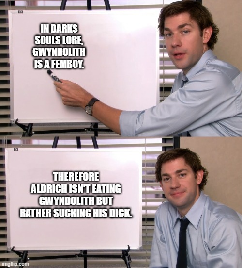 Crazy Dark Souls lore here. | IN DARKS SOULS LORE, GWYNDOLITH IS A FEMBOY. THEREFORE ALDRICH ISN'T EATING GWYNDOLITH BUT RATHER SUCKING HIS DICK. | image tagged in john krasinski whiteboard meme | made w/ Imgflip meme maker