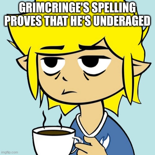 LeafyIsntHere | GRIMCRINGE'S SPELLING PROVES THAT HE'S UNDERAGED | image tagged in leafyisnthere | made w/ Imgflip meme maker