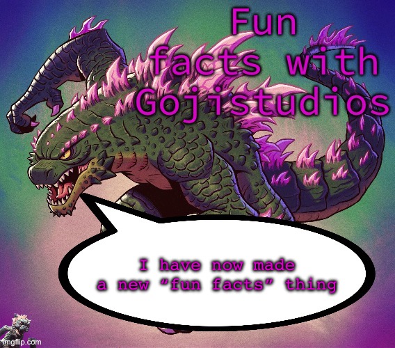 Been like months since I made my old one, thought I’d make a new one | I have now made a new “fun facts” thing | image tagged in fun facts with gojistudios | made w/ Imgflip meme maker