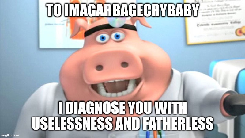 I Diagnose You With Dead | TO IMAGARBAGECRYBABY I DIAGNOSE YOU WITH USELESSNESS AND FATHERLESS | image tagged in i diagnose you with dead | made w/ Imgflip meme maker