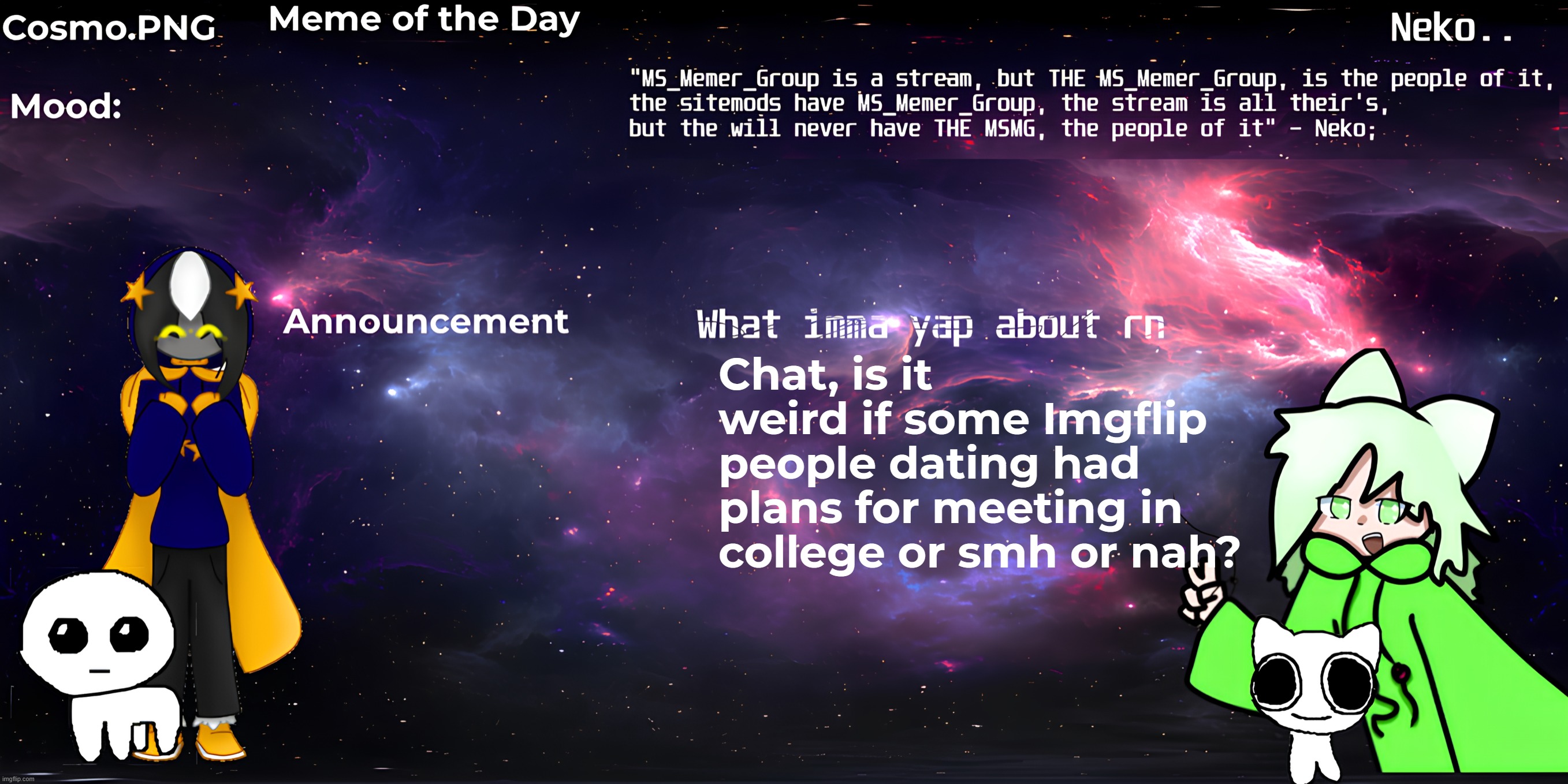 Neko and Cosmo shared template | Chat, is it weird if some Imgflip people dating had plans for meeting in college or smh or nah? | image tagged in neko and cosmo shared template | made w/ Imgflip meme maker