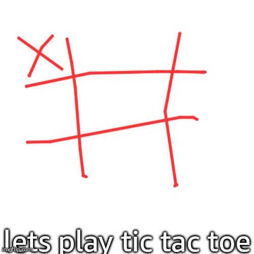 lets play tic tac toe | lets play tic tac toe | image tagged in game,why are you reading the tags | made w/ Imgflip meme maker