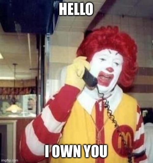 Ronald McDonald Temp | HELLO I OWN YOU | image tagged in ronald mcdonald temp | made w/ Imgflip meme maker