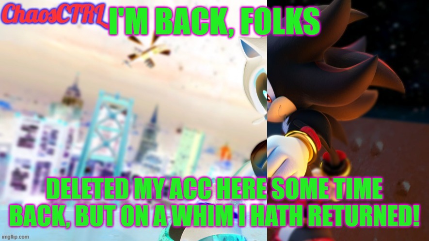 Long time no see, buddy! | I'M BACK, FOLKS; DELETED MY ACC HERE SOME TIME BACK, BUT ON A WHIM I HATH RETURNED! | image tagged in chaosctrl | made w/ Imgflip meme maker