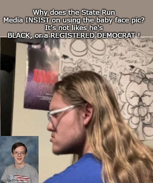 Like he's the White Trayvon Martin, or Michael Brown | Why does the State Run Media INSIST on using the baby face pic?
It's not likes he's BLACK, or a REGISTERED DEMOCRAT ! | image tagged in crooks baby face pic meme | made w/ Imgflip meme maker