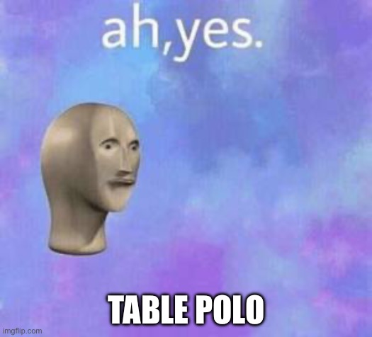 Ah yes | TABLE POLO | image tagged in ah yes | made w/ Imgflip meme maker