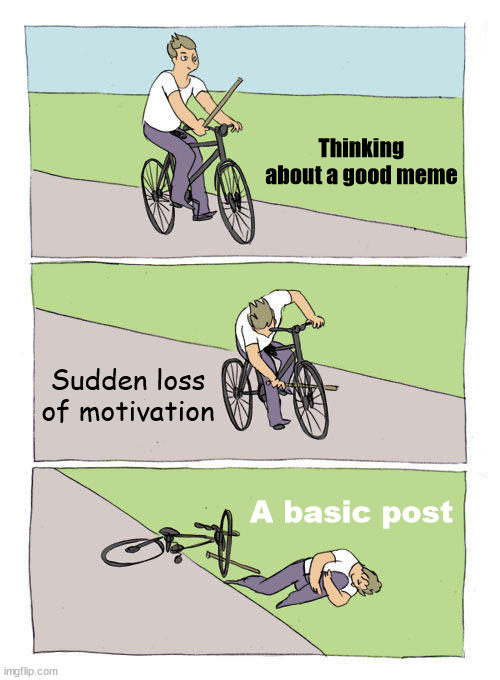 Me when I'm about to make a good meme | Thinking about a good meme; Sudden loss of motivation; A basic post | image tagged in memes,bike fall | made w/ Imgflip meme maker