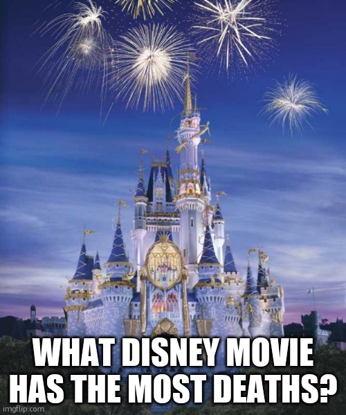 Disney deaths | WHAT DISNEY MOVIE HAS THE MOST DEATHS? | image tagged in disney | made w/ Imgflip meme maker