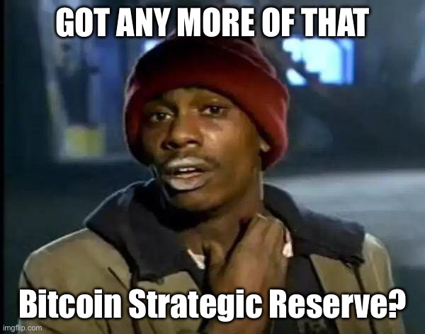 Got Bitcoin? | GOT ANY MORE OF THAT; Bitcoin Strategic Reserve? | image tagged in memes,y'all got any more of that | made w/ Imgflip meme maker