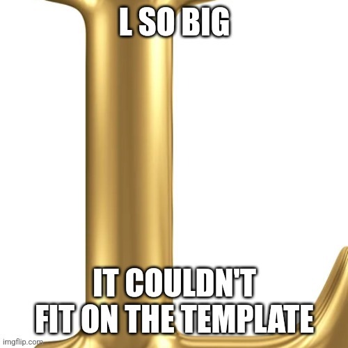 L so big it couldn't fit on the template | image tagged in l so big it couldn't fit on the template | made w/ Imgflip meme maker