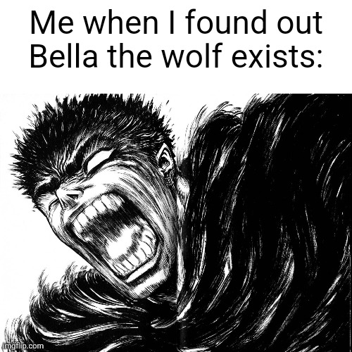 Total scum of the earth. | Me when I found out Bella the wolf exists: | image tagged in bellaaaaaaa,anti furry,anti gacha,blasphemer | made w/ Imgflip meme maker