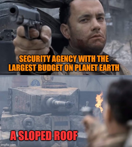 Tanks to the CIA for this one | SECURITY AGENCY WITH THE LARGEST BUDGET ON PLANET EARTH; A SLOPED ROOF | image tagged in hanks and tank | made w/ Imgflip meme maker