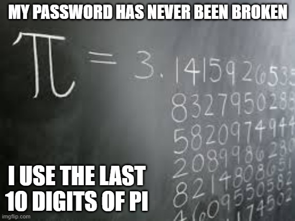 memes by Brad - My password is the last 10 digits of pi | MY PASSWORD HAS NEVER BEEN BROKEN; I USE THE LAST 10 DIGITS OF PI | image tagged in funny,gaming,computer,password,humor,funny meme | made w/ Imgflip meme maker