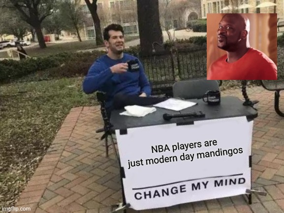 Change My Mind Meme | NBA players are just modern day mandingos | image tagged in memes,change my mind | made w/ Imgflip meme maker