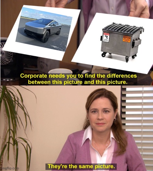 Cyberdump | image tagged in memes,they're the same picture,e,cybertruck | made w/ Imgflip meme maker