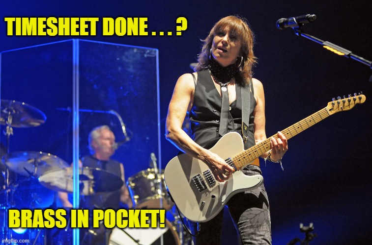 Pretenders Timesheet Reminder | TIMESHEET DONE . . . ? BRASS IN POCKET! | image tagged in pretenders timesheet reminder,timesheet meme,timesheet reminder,memes,the pretenders,chrissy hynde | made w/ Imgflip meme maker