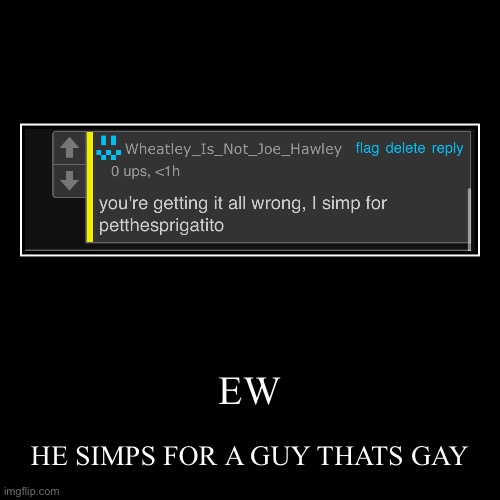 EW | HE SIMPS FOR A GUY THATS GAY | image tagged in funny,demotivationals | made w/ Imgflip demotivational maker