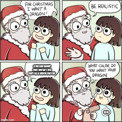 For Christmas I Want a Dragon | A VILLIAN GROUP THAT DOESN'T USE RAPE AS A SHOCK FACTOR. RED | image tagged in for christmas i want a dragon | made w/ Imgflip meme maker