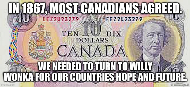 IN 1867, MOST CANADIANS AGREED. WE NEEDED TO TURN TO WILLY WONKA FOR OUR COUNTRIES HOPE AND FUTURE. | made w/ Imgflip meme maker