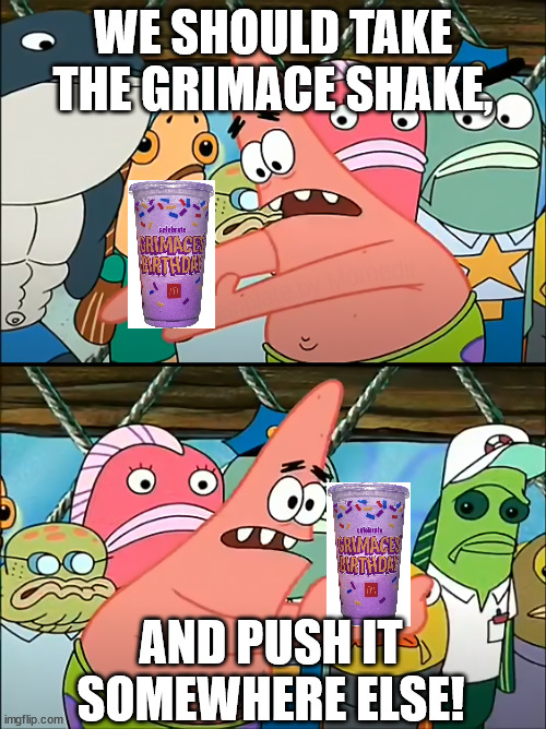 Take The Grimace Shake Somewhere Else! | WE SHOULD TAKE THE GRIMACE SHAKE, AND PUSH IT SOMEWHERE ELSE! | image tagged in we should take bikini bottom | made w/ Imgflip meme maker