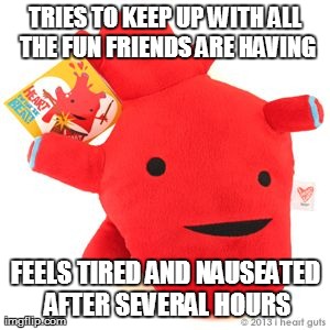 TRIES TO KEEP UP WITH ALL THE FUN FRIENDS ARE HAVING FEELS TIRED AND NAUSEATED AFTER SEVERAL HOURS | made w/ Imgflip meme maker