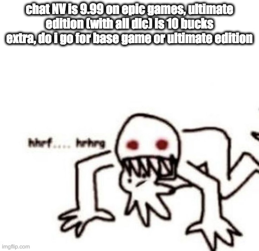 ultimate edition is actually quite a deal, all dlc on their own is 23 bucks (estimate) | chat NV is 9.99 on epic games, ultimate edition (with all dlc) is 10 bucks extra, do i go for base game or ultimate edition | image tagged in r a g e | made w/ Imgflip meme maker