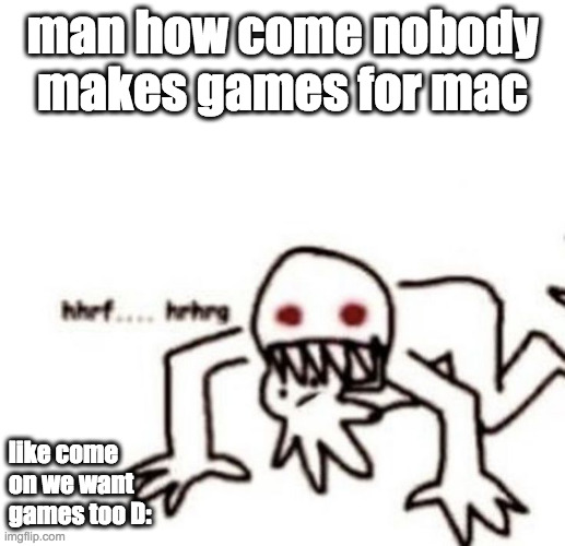 not even the sims 4 bruh | man how come nobody makes games for mac; like come on we want games too D: | image tagged in r a g e | made w/ Imgflip meme maker
