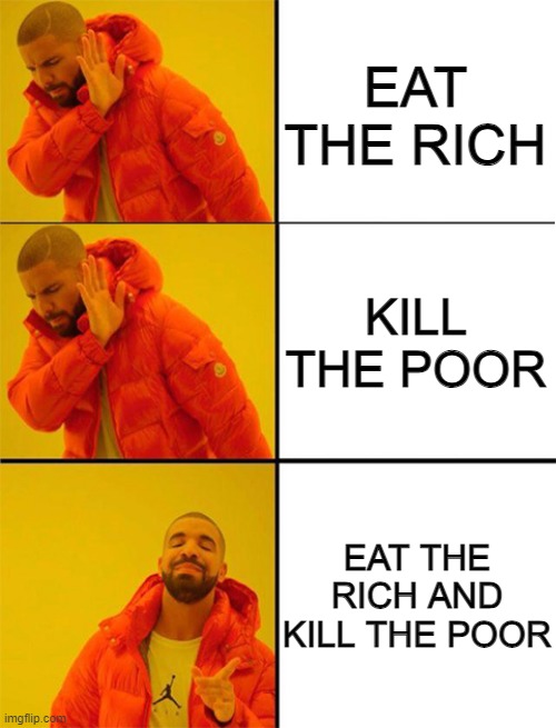 Why not both? | EAT THE RICH; KILL THE POOR; EAT THE RICH AND KILL THE POOR | image tagged in drake meme 3 panels | made w/ Imgflip meme maker