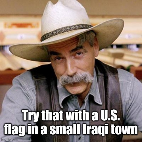 SARCASM COWBOY | Try that with a U.S. flag in a small Iraqi town | image tagged in sarcasm cowboy | made w/ Imgflip meme maker