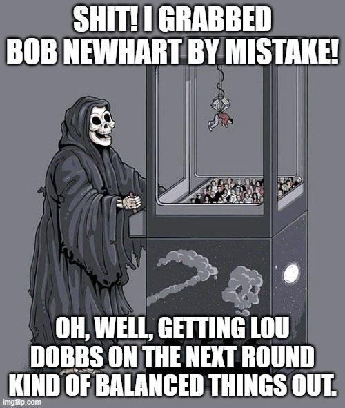 Death gets Bob Newhart then Lou Dobbs 18 July 2024 | SHIT! I GRABBED BOB NEWHART BY MISTAKE! OH, WELL, GETTING LOU DOBBS ON THE NEXT ROUND KIND OF BALANCED THINGS OUT. | image tagged in grim reaper claw machine | made w/ Imgflip meme maker