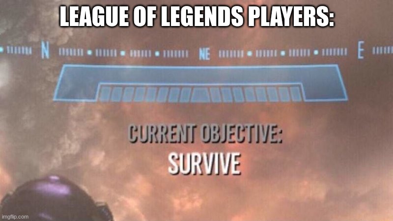 Current Objective: Survive | LEAGUE OF LEGENDS PLAYERS: | image tagged in current objective survive | made w/ Imgflip meme maker