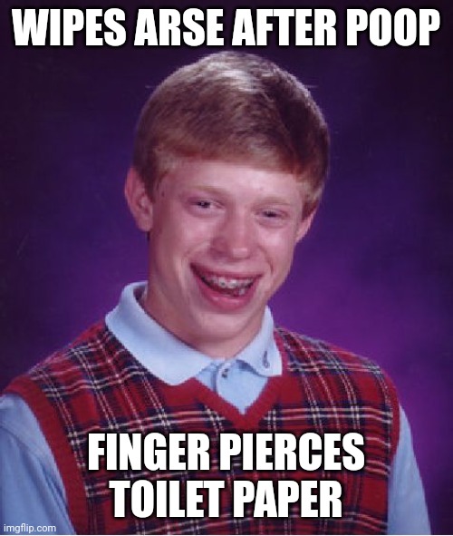 Bad Luck Brian | WIPES ARSE AFTER POOP; FINGER PIERCES TOILET PAPER | image tagged in memes,bad luck brian | made w/ Imgflip meme maker