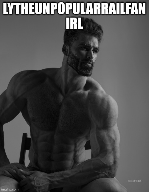 Giga Chad | LYTHEUNPOPULARRAILFAN IRL | image tagged in giga chad | made w/ Imgflip meme maker