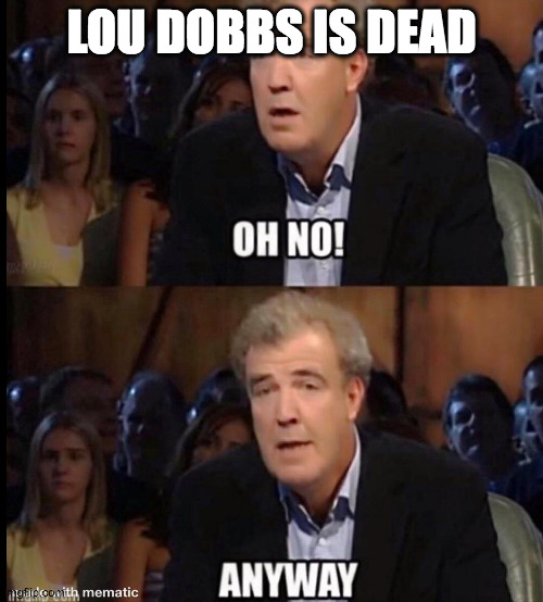 Oh no anyway | LOU DOBBS IS DEAD | image tagged in oh no anyway | made w/ Imgflip meme maker