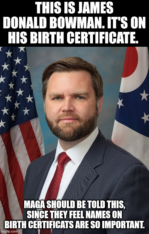 Jd Vance | THIS IS JAMES DONALD BOWMAN. IT'S ON HIS BIRTH CERTIFICATE. MAGA SHOULD BE TOLD THIS, SINCE THEY FEEL NAMES ON BIRTH CERTIFICATS ARE SO IMPORTANT. | image tagged in jd vance | made w/ Imgflip meme maker