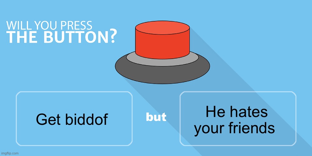 Would you | He hates your friends; Get biddof | image tagged in would you press the button | made w/ Imgflip meme maker