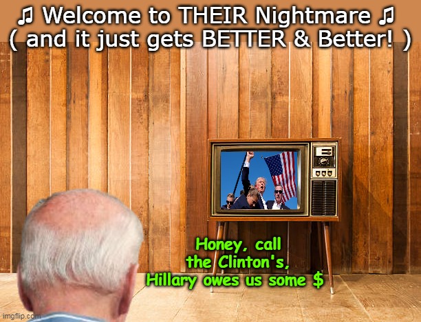 Bet they just COULDN'T BELIEVE THEIR EYES ! | ♫ Welcome to THEIR Nightmare ♫ 
( and it just gets BETTER & Better! ); Honey, call the Clinton's, Hillary owes us some $ | image tagged in dnc nightmare scenario meme | made w/ Imgflip meme maker