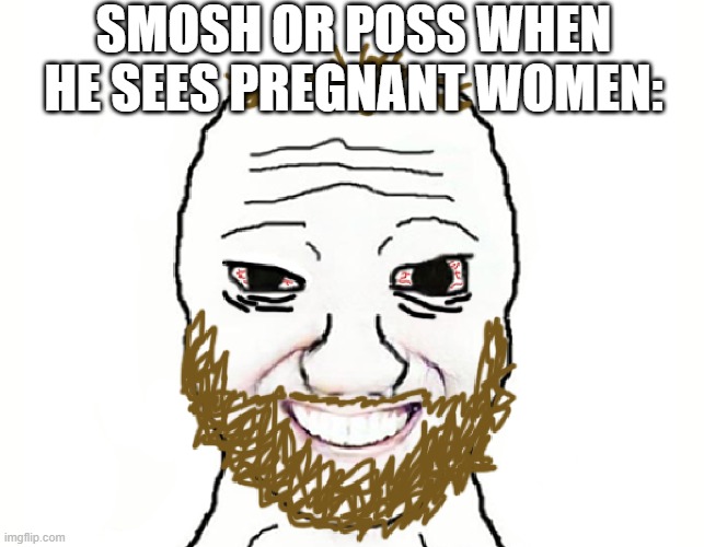 Smosh the weirdo | SMOSH OR POSS WHEN HE SEES PREGNANT WOMEN: | image tagged in coomer,funny,cringe,degenerate | made w/ Imgflip meme maker