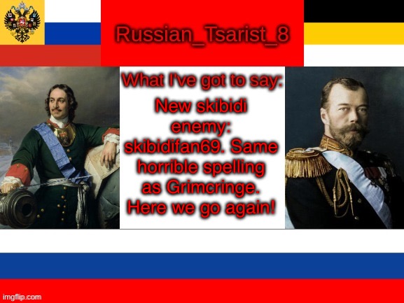 Russian_Tsarist_8 announcement temp | New skibidi enemy: skibidifan69. Same horrible spelling as Grimcringe. Here we go again! | image tagged in russian_tsarist_8 announcement temp | made w/ Imgflip meme maker