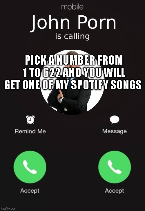 if y'all want to | PICK A NUMBER FROM 1 TO 622 AND YOU WILL GET ONE OF MY SPOTIFY SONGS | image tagged in john porn | made w/ Imgflip meme maker