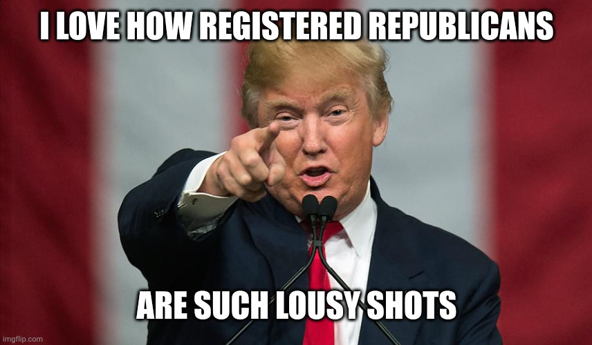 Donald Trump survivor | I LOVE HOW REGISTERED REPUBLICANS; ARE SUCH LOUSY SHOTS | image tagged in donald trump birthday,republicans,gun control,memes,aim,assassination | made w/ Imgflip meme maker