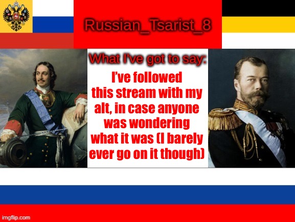 Russian_Tsarist_8 announcement temp | I’ve followed this stream with my alt, in case anyone was wondering what it was (I barely ever go on it though) | image tagged in russian_tsarist_8 announcement temp | made w/ Imgflip meme maker